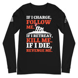 If I Charge, Follow Me. If I retreat, Kill Me. If I Die, Revenge Me. | Unisex Long Sleeve Tee